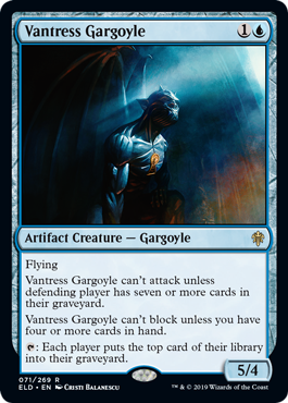 Vantress Gargoyle
 Flying
Vantress Gargoyle can't attack unless defending player has seven or more cards in their graveyard.
Vantress Gargoyle can't block unless you have four or more cards in hand.
{T}: Each player mills a card.
